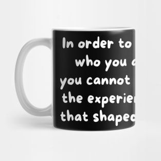 In Order To Love Who You Are, You Cannot Hate The Experiences That Shaped You Mug